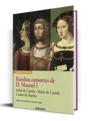 A Rainhas Consortes de D. Manuel de Isabel dos Guimarães Sá