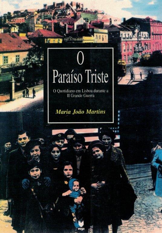 Paraíso Triste: O Quotidiano em Lisboa durante a II Grande Guerra de Maria João Martins
