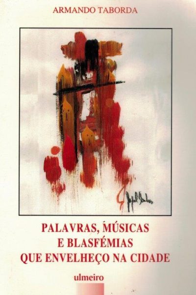 Palavras, Musicas e Blasfémias que Envelheço na Cidade de Armando Taborda