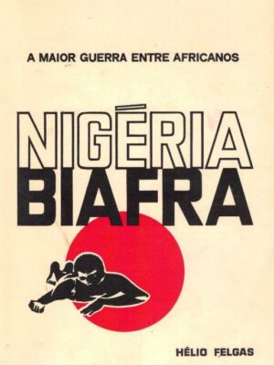 Nigéria Biafra: A Maior Guerra Entre Africanos de Hélio Felgas