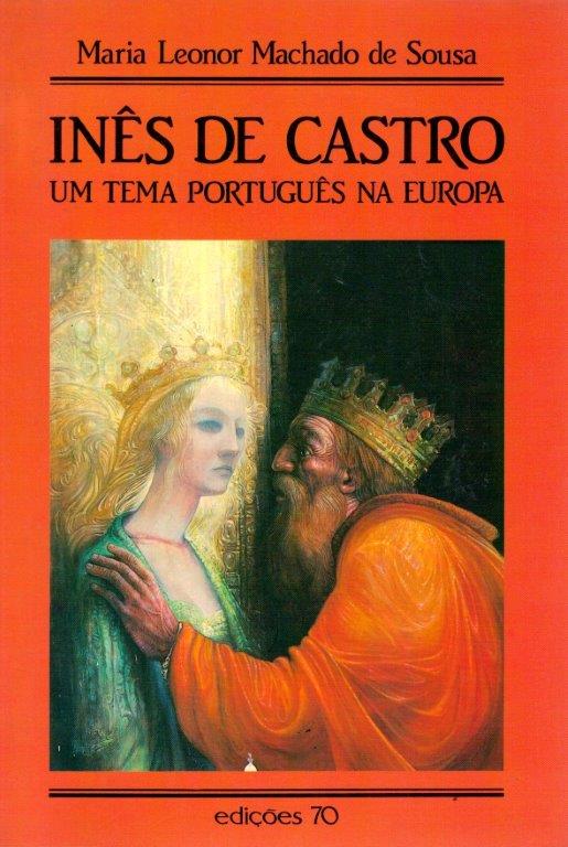 Inês de Castro: Um Tema Português na Europa de Maria Leonor Machado de Sousa