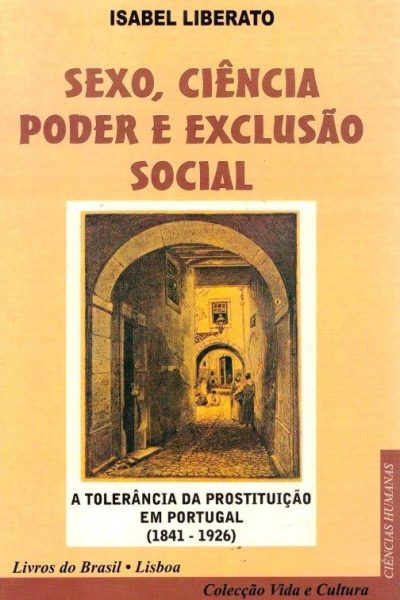 Sexo, Ciência Poder e Exclusão Social: A Tolerância da Prostituição em Portugal (1841-1926) de Isabel Liberato