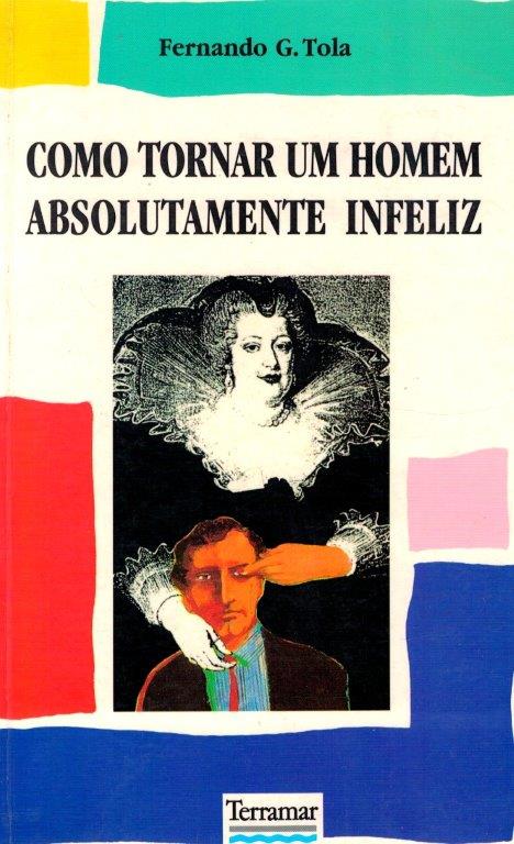 Como Tornar um Homem Absolutamente Infeliz de Fernando G. Tola