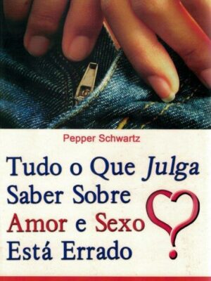 Tudo o Que Julga Saber Sobre Amor e Sexo Está Errado de Pepper Schwartz