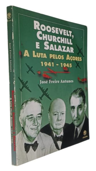 Roosevelt, Churchill e Salazar: A Luta Pelos Açores (1941-1945) de José Freire Antunes