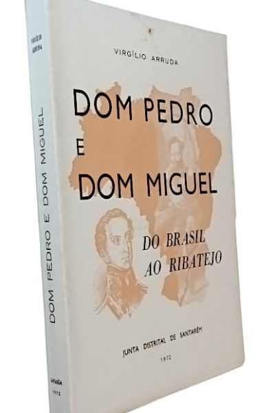 Dom Pedro e Dom Miguel do Brasil ao Ribatejo de Virgílio Arruda
