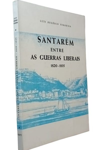 Santarém entre as Guerras Liberais (1820 1935) de Luís Eugénio Ferreira
